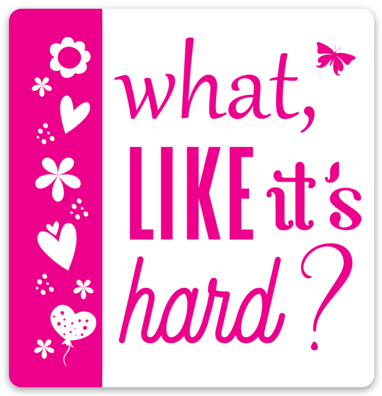 What Like It's Hard? 3in